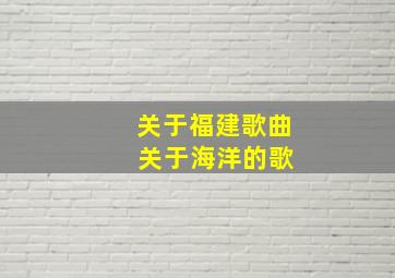 关于福建歌曲 关于海洋的歌